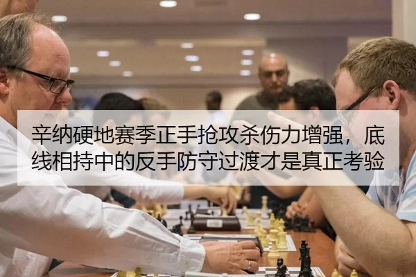 辛纳硬地赛季正手抢攻杀伤力增强，底线相持中的反手防守过渡才是真正考验